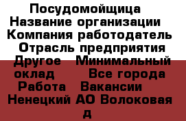 Посудомойщица › Название организации ­ Компания-работодатель › Отрасль предприятия ­ Другое › Минимальный оклад ­ 1 - Все города Работа » Вакансии   . Ненецкий АО,Волоковая д.